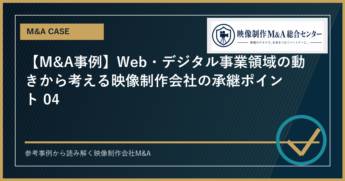 【M&A事例】Web・デジタル事業領域の動きから考える映像制作会社の承継ポイント 04のアイキャッチ画像