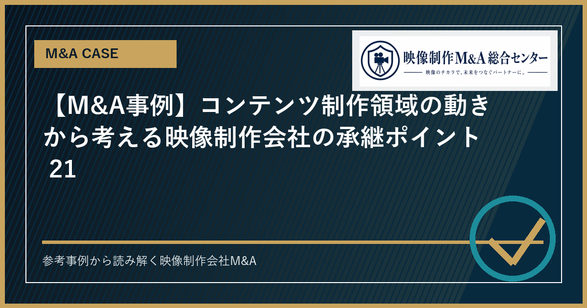 【M&A事例】コンテンツ制作領域の動きから考える映像制作会社の承継ポイント 21のアイキャッチ画像