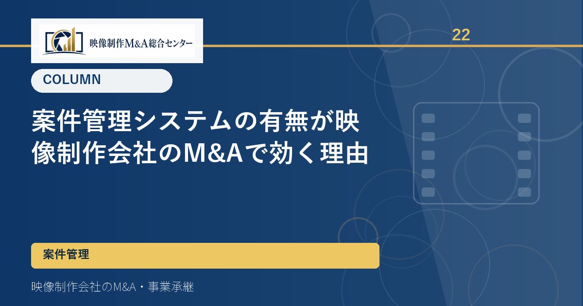 案件管理システムの有無が映像制作会社のM&Aで効く理由